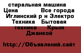 стиральная машина › Цена ­ 7 000 - Все города, Иглинский р-н Электро-Техника » Бытовая техника   . Крым,Джанкой